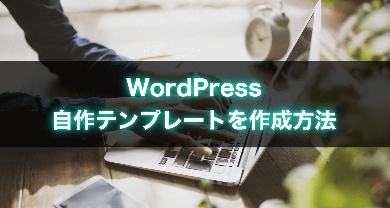 【ダウンロード可】WordPress自作テンプレートを作成方法