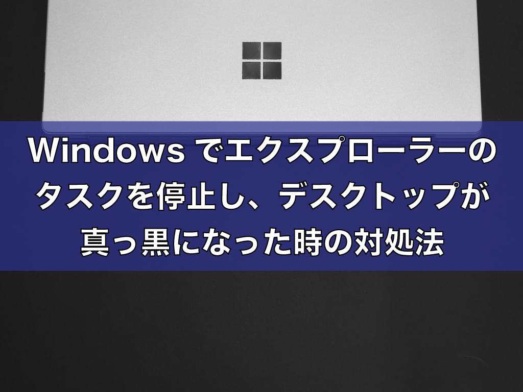 Windowsでエクスプローラーのタスクを停止し、デスクトップが真っ黒になった時の対処法